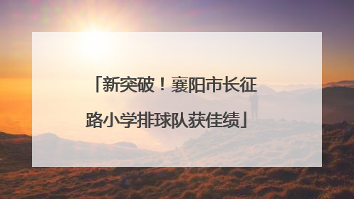 新突破！襄阳市长征路小学排球队获佳绩